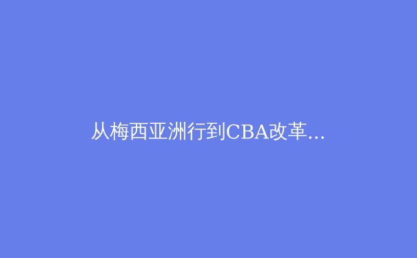 从梅西亚洲行到CBA改革：体育产业的文化交融与本土化挑战