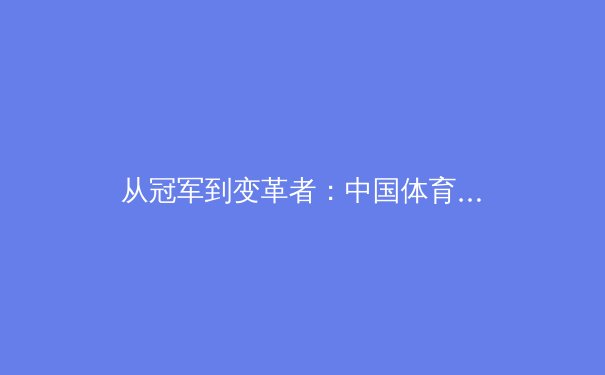 从冠军到变革者：中国体育产业数字化转型的深层逻辑与未来路径
